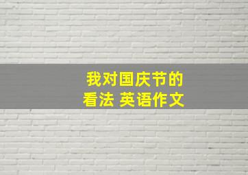 我对国庆节的看法 英语作文